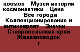 1.1) космос : Музей истории космонавтики › Цена ­ 49 - Все города Коллекционирование и антиквариат » Значки   . Ставропольский край,Железноводск г.